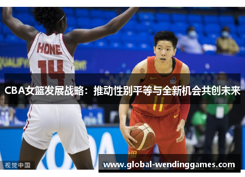 CBA女篮发展战略：推动性别平等与全新机会共创未来