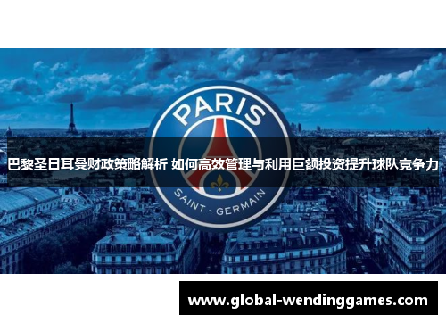 巴黎圣日耳曼财政策略解析 如何高效管理与利用巨额投资提升球队竞争力