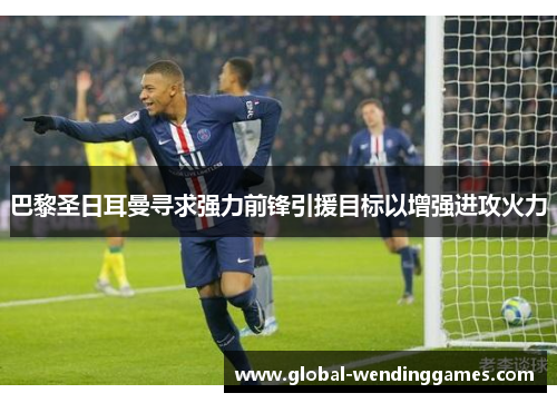 巴黎圣日耳曼寻求强力前锋引援目标以增强进攻火力