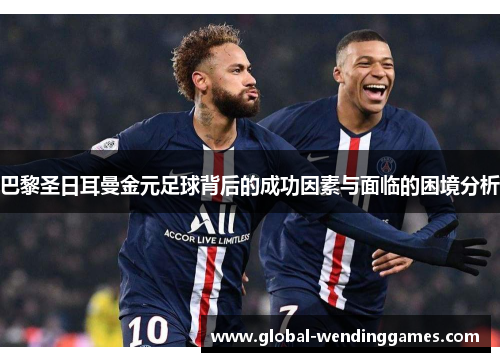 巴黎圣日耳曼金元足球背后的成功因素与面临的困境分析