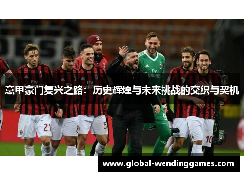 意甲豪门复兴之路：历史辉煌与未来挑战的交织与契机