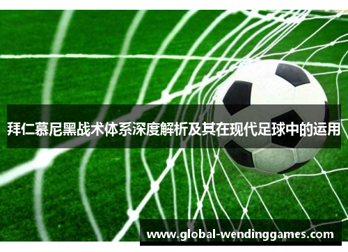 拜仁慕尼黑战术体系深度解析及其在现代足球中的运用