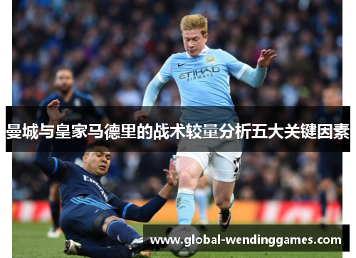 曼城与皇家马德里的战术较量分析五大关键因素
