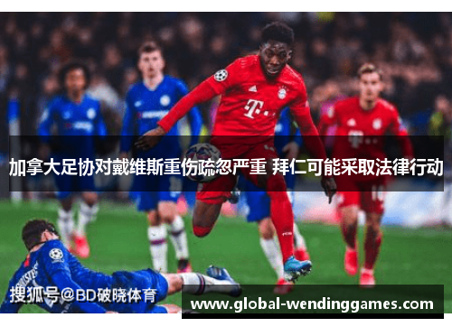 加拿大足协对戴维斯重伤疏忽严重 拜仁可能采取法律行动