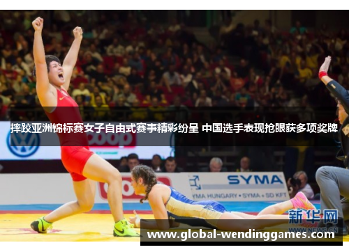 摔跤亚洲锦标赛女子自由式赛事精彩纷呈 中国选手表现抢眼获多项奖牌