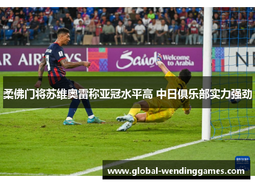 柔佛门将苏维奥雷称亚冠水平高 中日俱乐部实力强劲