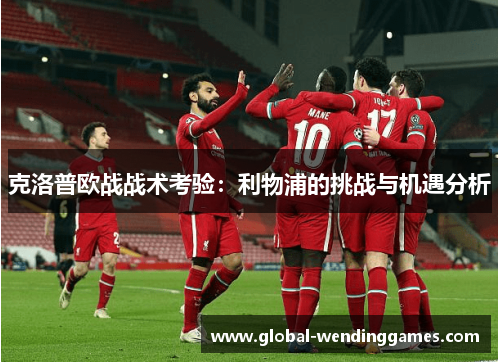 克洛普欧战战术考验：利物浦的挑战与机遇分析