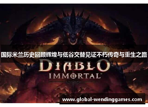 国际米兰历史回顾辉煌与低谷交替见证不朽传奇与重生之路