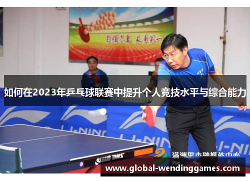 如何在2023年乒乓球联赛中提升个人竞技水平与综合能力