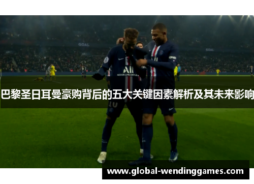巴黎圣日耳曼豪购背后的五大关键因素解析及其未来影响