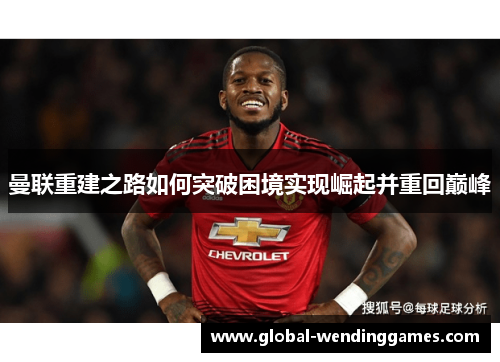 曼联重建之路如何突破困境实现崛起并重回巅峰