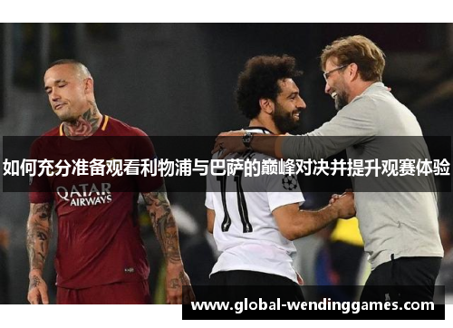 如何充分准备观看利物浦与巴萨的巅峰对决并提升观赛体验