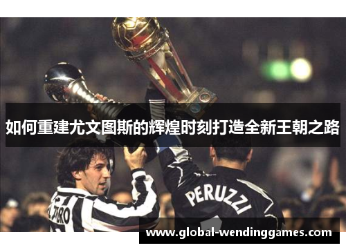 如何重建尤文图斯的辉煌时刻打造全新王朝之路