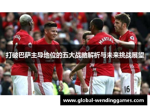 打破巴萨主导地位的五大战略解析与未来挑战展望