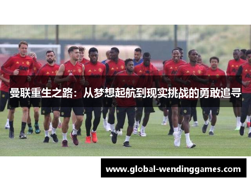 曼联重生之路：从梦想起航到现实挑战的勇敢追寻