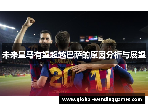 未来皇马有望超越巴萨的原因分析与展望