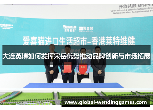 大连英博如何发挥宋岳优势推动品牌创新与市场拓展