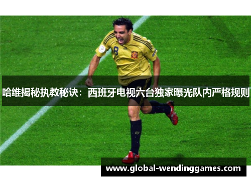 哈维揭秘执教秘诀：西班牙电视六台独家曝光队内严格规则