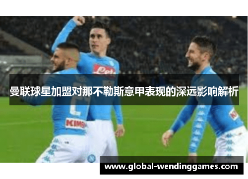 曼联球星加盟对那不勒斯意甲表现的深远影响解析