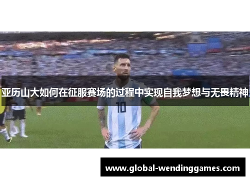 亚历山大如何在征服赛场的过程中实现自我梦想与无畏精神