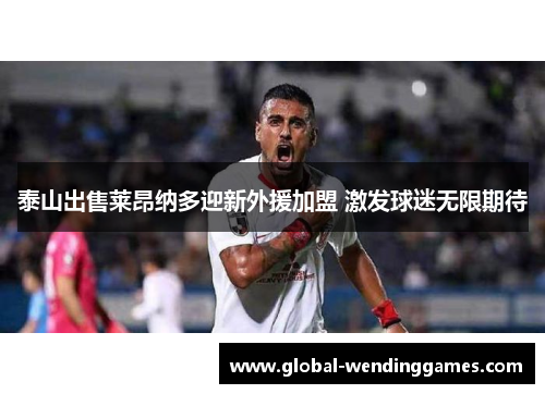 泰山出售莱昂纳多迎新外援加盟 激发球迷无限期待