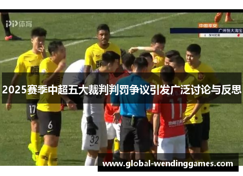 2025赛季中超五大裁判判罚争议引发广泛讨论与反思
