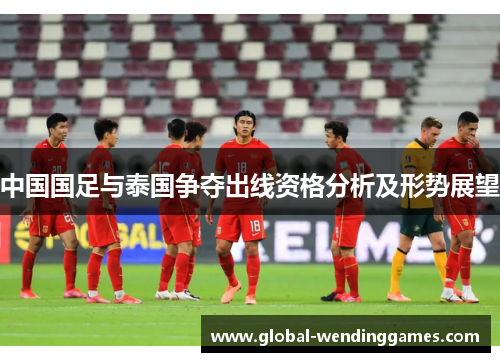 中国国足与泰国争夺出线资格分析及形势展望