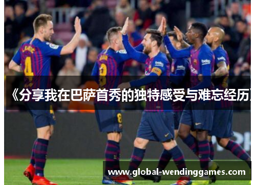 《分享我在巴萨首秀的独特感受与难忘经历》