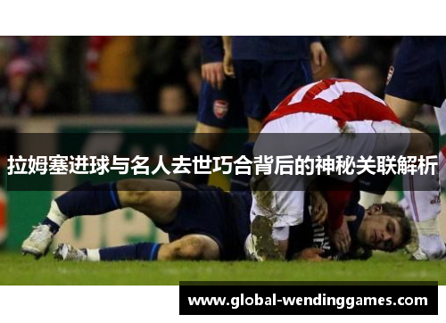 拉姆塞进球与名人去世巧合背后的神秘关联解析