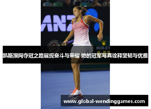 凯斯澳网夺冠之路展现奋斗与荣耀 她的冠军写真诠释坚韧与优雅