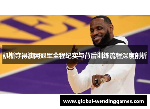 凯斯夺得澳网冠军全程纪实与背后训练流程深度剖析