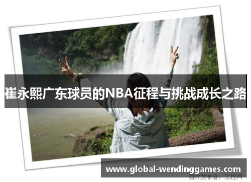 崔永熙广东球员的NBA征程与挑战成长之路