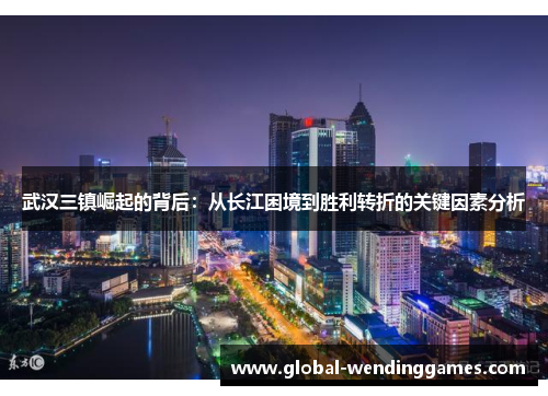 武汉三镇崛起的背后：从长江困境到胜利转折的关键因素分析