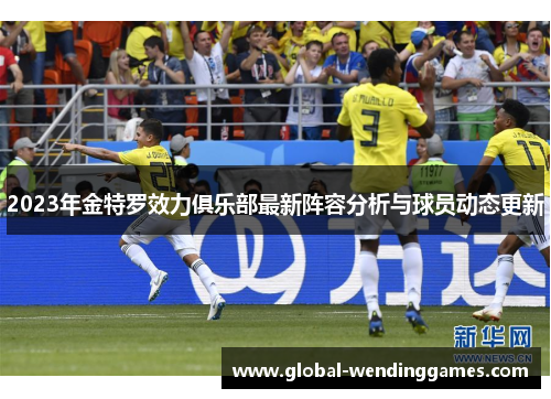 2023年金特罗效力俱乐部最新阵容分析与球员动态更新