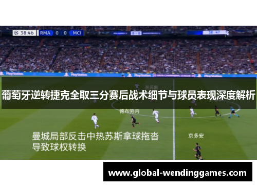 葡萄牙逆转捷克全取三分赛后战术细节与球员表现深度解析