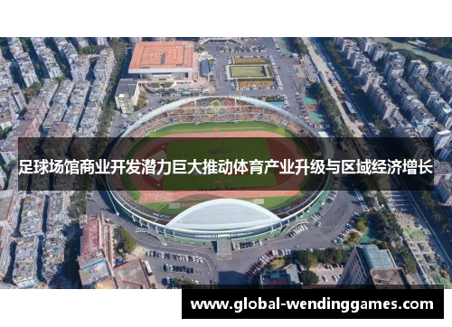足球场馆商业开发潜力巨大推动体育产业升级与区域经济增长