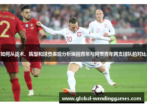 如何从战术、阵型和球员表现分析埃因青年与阿贾青年两支球队的对比