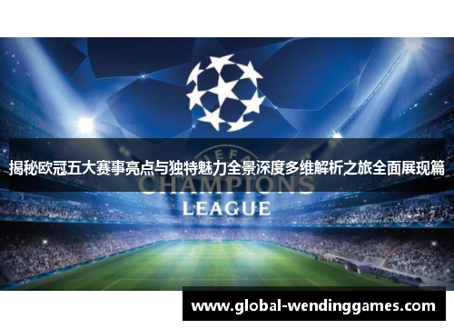 揭秘欧冠五大赛事亮点与独特魅力全景深度多维解析之旅全面展现篇