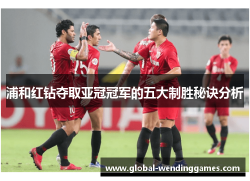 浦和红钻夺取亚冠冠军的五大制胜秘诀分析