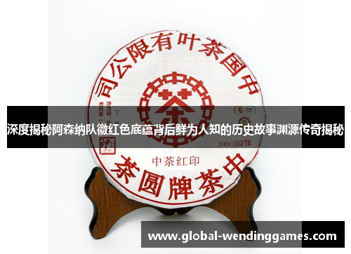 深度揭秘阿森纳队徽红色底蕴背后鲜为人知的历史故事渊源传奇揭秘