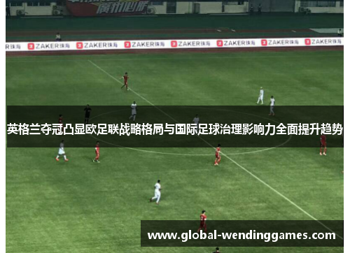 英格兰夺冠凸显欧足联战略格局与国际足球治理影响力全面提升趋势