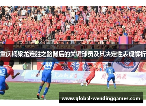重庆铜梁龙连胜之路背后的关键球员及其决定性表现解析