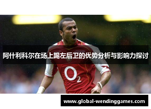 阿什利科尔在场上踢左后卫的优势分析与影响力探讨
