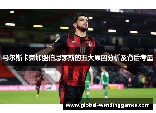 马尔斯卡克加盟伯恩茅斯的五大原因分析及背后考量