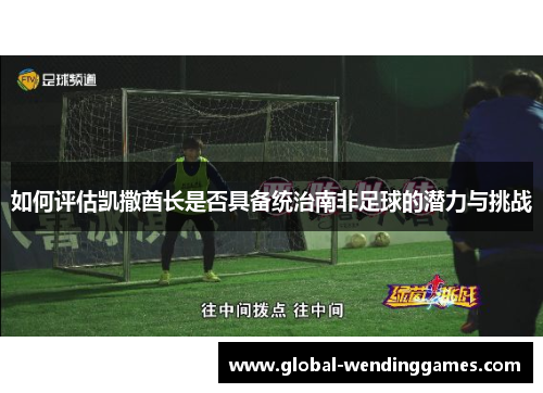 如何评估凯撒酋长是否具备统治南非足球的潜力与挑战