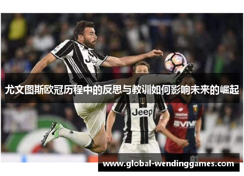 尤文图斯欧冠历程中的反思与教训如何影响未来的崛起