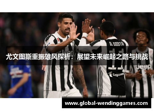 尤文图斯重振雄风探析：展望未来崛起之路与挑战