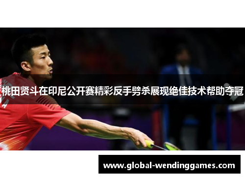 桃田贤斗在印尼公开赛精彩反手劈杀展现绝佳技术帮助夺冠
